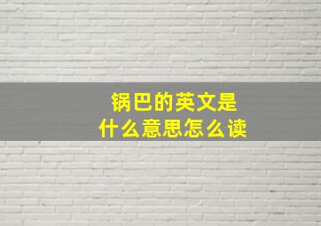 锅巴的英文是什么意思怎么读