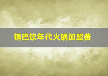 锅巴饮年代火锅加盟费