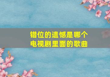 错位的遗憾是哪个电视剧里面的歌曲