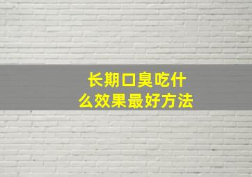 长期口臭吃什么效果最好方法