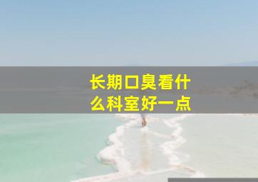 长期口臭看什么科室好一点