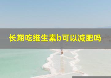 长期吃维生素b可以减肥吗