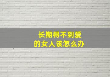 长期得不到爱的女人该怎么办