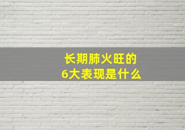 长期肺火旺的6大表现是什么