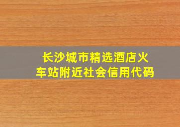 长沙城市精选酒店火车站附近社会信用代码