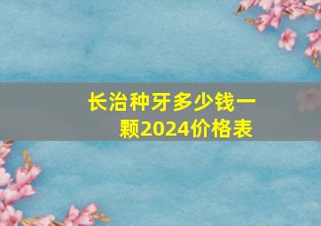 长治种牙多少钱一颗2024价格表