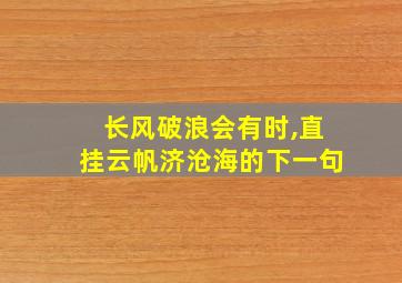 长风破浪会有时,直挂云帆济沧海的下一句