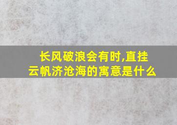 长风破浪会有时,直挂云帆济沧海的寓意是什么