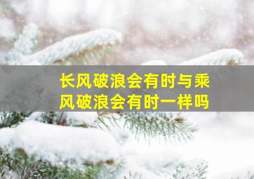 长风破浪会有时与乘风破浪会有时一样吗