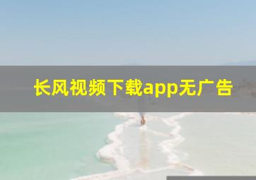 长风视频下载app无广告