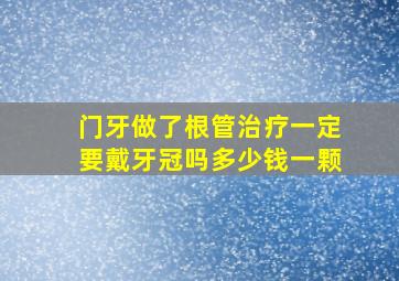 门牙做了根管治疗一定要戴牙冠吗多少钱一颗