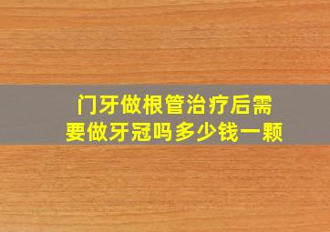 门牙做根管治疗后需要做牙冠吗多少钱一颗