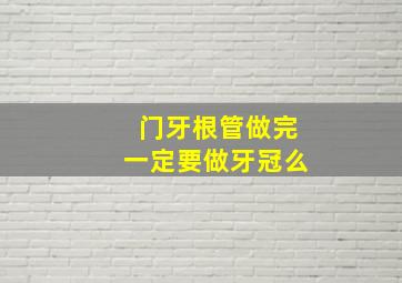 门牙根管做完一定要做牙冠么