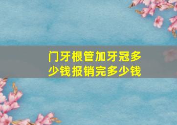 门牙根管加牙冠多少钱报销完多少钱