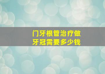 门牙根管治疗做牙冠需要多少钱