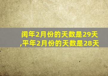 闰年2月份的天数是29天,平年2月份的天数是28天