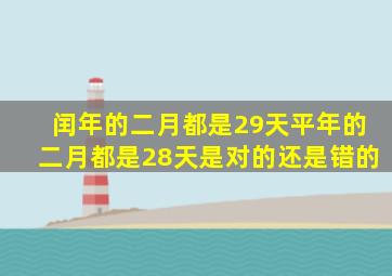 闰年的二月都是29天平年的二月都是28天是对的还是错的