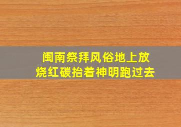 闽南祭拜风俗地上放烧红碳抬着神明跑过去