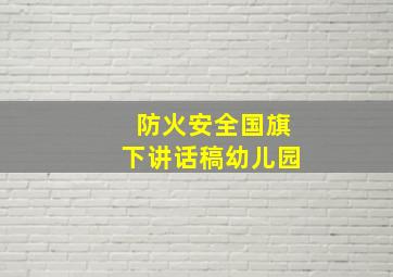 防火安全国旗下讲话稿幼儿园