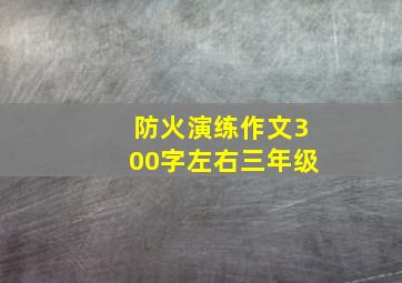 防火演练作文300字左右三年级