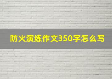 防火演练作文350字怎么写