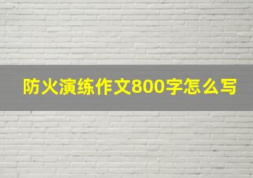 防火演练作文800字怎么写