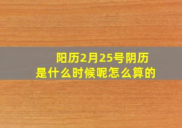 阳历2月25号阴历是什么时候呢怎么算的