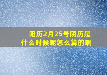 阳历2月25号阴历是什么时候呢怎么算的啊