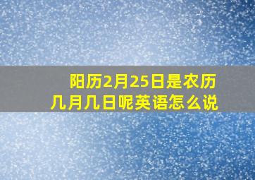 阳历2月25日是农历几月几日呢英语怎么说