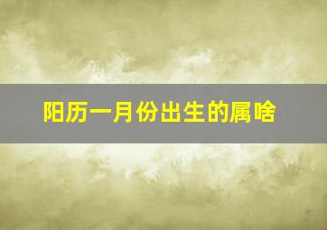 阳历一月份出生的属啥