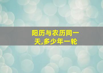 阳历与农历同一天,多少年一轮