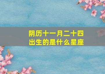 阴历十一月二十四出生的是什么星座