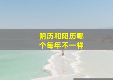 阴历和阳历哪个每年不一样