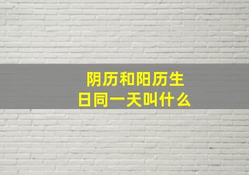 阴历和阳历生日同一天叫什么