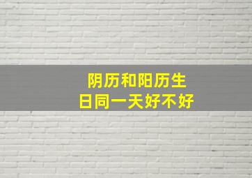 阴历和阳历生日同一天好不好