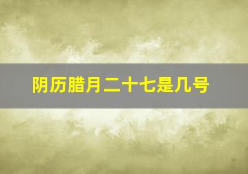 阴历腊月二十七是几号