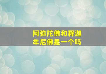 阿弥陀佛和释迦牟尼佛是一个吗