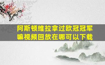 阿斯顿维拉拿过欧冠冠军嘛视频回放在哪可以下载