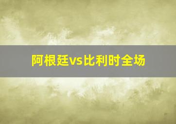 阿根廷vs比利时全场