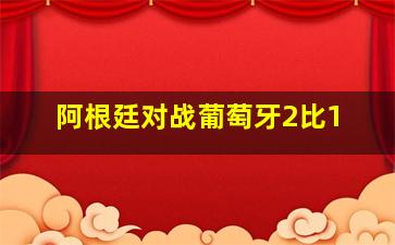 阿根廷对战葡萄牙2比1