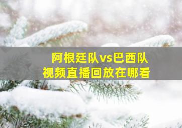 阿根廷队vs巴西队视频直播回放在哪看