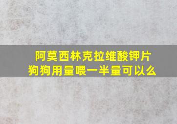 阿莫西林克拉维酸钾片狗狗用量喂一半量可以么