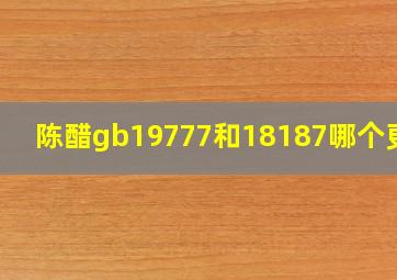 陈醋gb19777和18187哪个更好