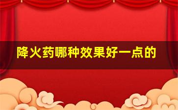 降火药哪种效果好一点的