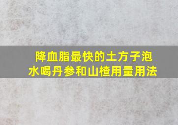 降血脂最快的土方子泡水喝丹参和山楂用量用法