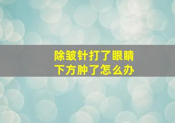 除皱针打了眼睛下方肿了怎么办