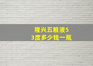 隆兴五粮液53度多少钱一瓶