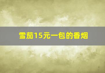 雪茄15元一包的香烟