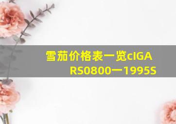 雪茄价格表一览cIGARS0800一1995S