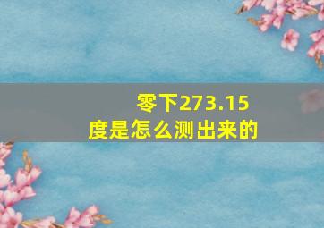 零下273.15度是怎么测出来的